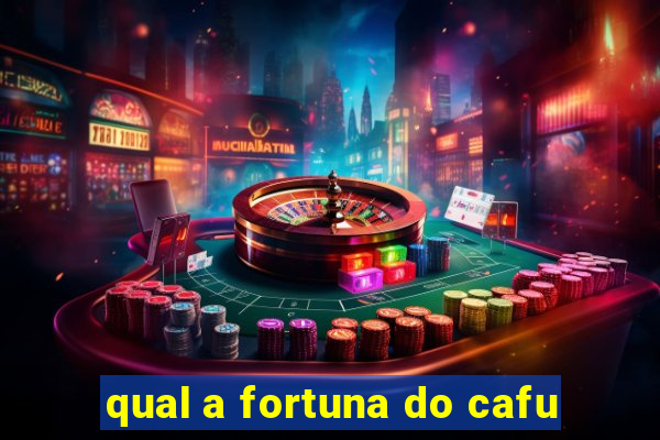 qual a fortuna do cafu